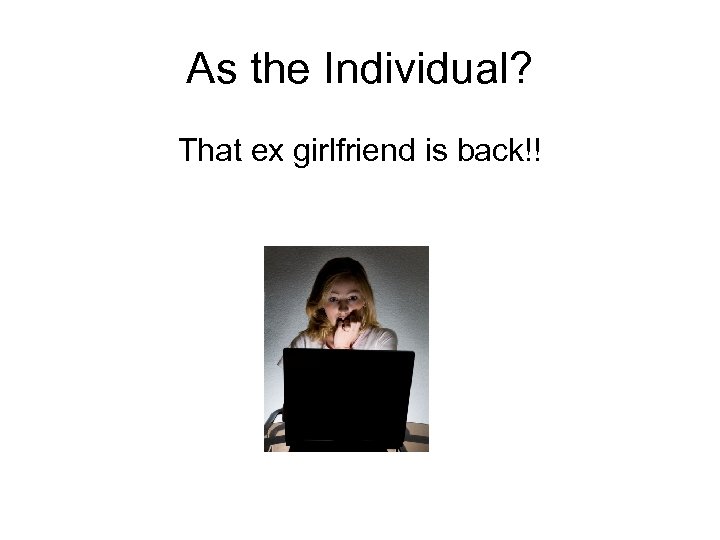 As the Individual? That ex girlfriend is back!! 