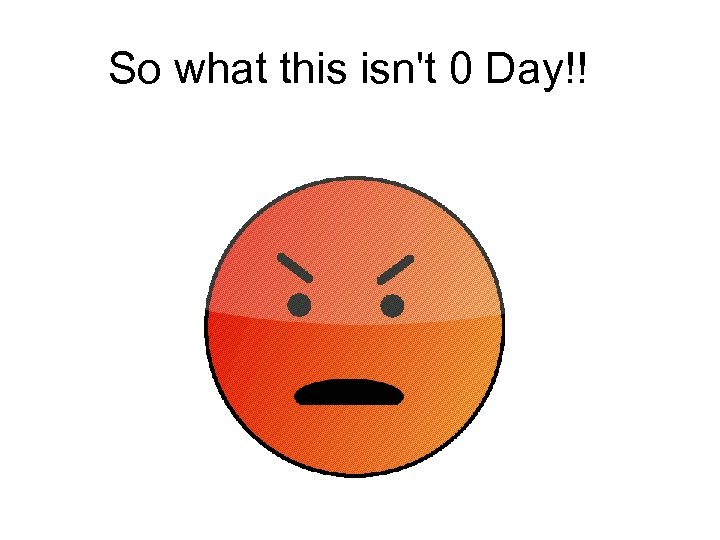 So what this isn't 0 Day!! 