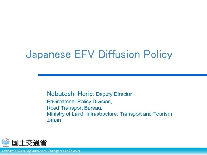 Japanese EFV Diffusion Policy Nobutoshi Horie, Deputy Director Environment Policy Division, Road Transport Bureau,