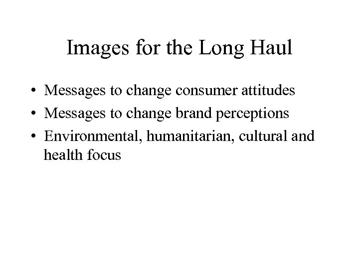 Images for the Long Haul • Messages to change consumer attitudes • Messages to