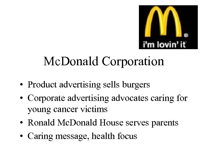 Mc. Donald Corporation • Product advertising sells burgers • Corporate advertising advocates caring for