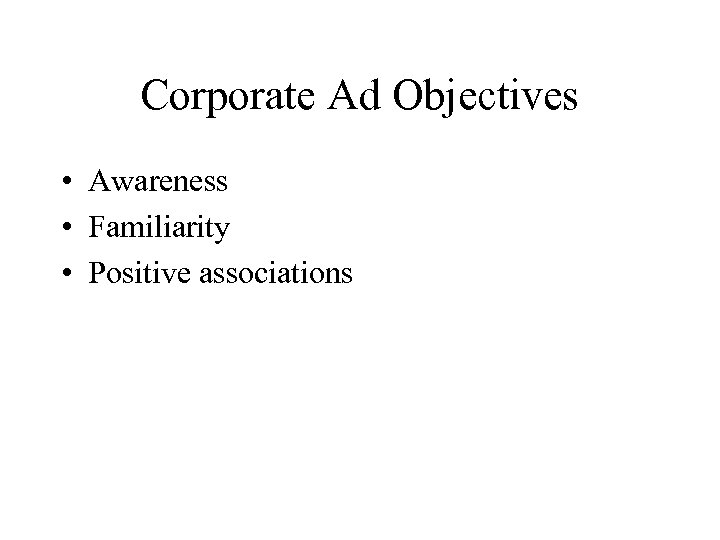 Corporate Ad Objectives • Awareness • Familiarity • Positive associations 