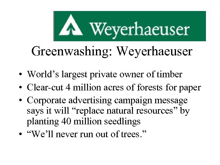 Greenwashing: Weyerhaeuser • World’s largest private owner of timber • Clear-cut 4 million acres