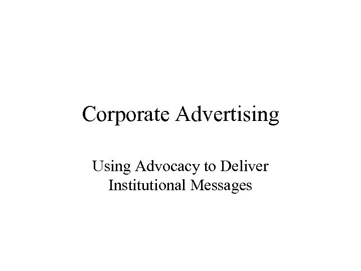 Corporate Advertising Using Advocacy to Deliver Institutional Messages 