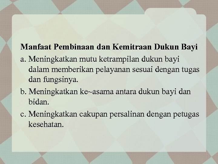 Manfaat Pembinaan dan Kemitraan Dukun Bayi a. Meningkatkan mutu ketrampilan dukun bayi dalam memberikan