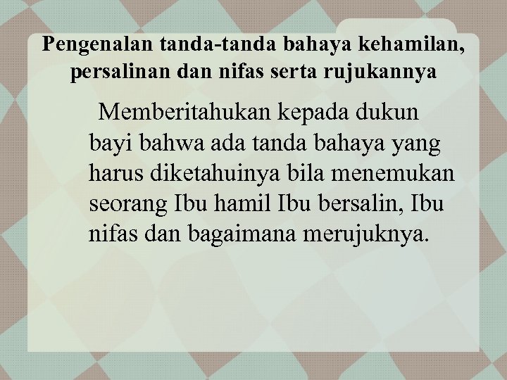 Pengenalan tanda-tanda bahaya kehamilan, persalinan dan nifas serta rujukannya Memberitahukan kepada dukun bayi bahwa