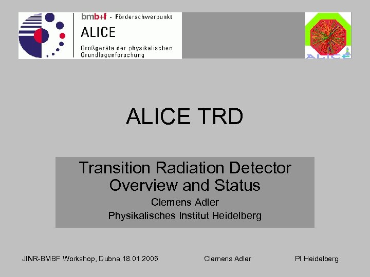 ALICE TRD Transition Radiation Detector Overview and Status Clemens Adler Physikalisches Institut Heidelberg JINR-BMBF