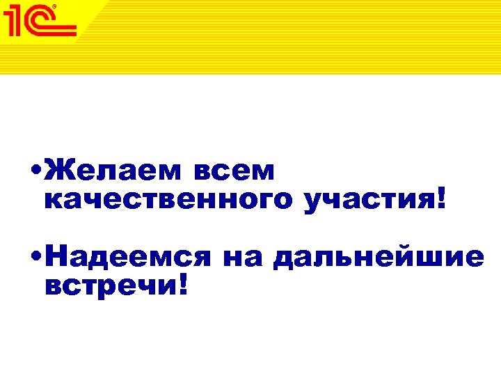  • Желаем всем качественного участия! • Надеемся на дальнейшие встречи! 