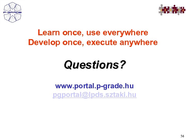 Learn once, use everywhere Develop once, execute anywhere Questions? www. portal. p-grade. hu pgportal@lpds.