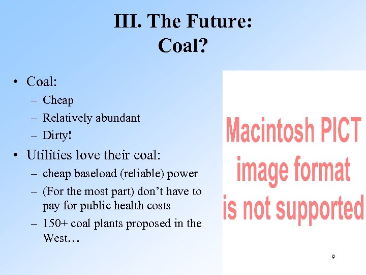 III. The Future: Coal? • Coal: – Cheap – Relatively abundant – Dirty! •