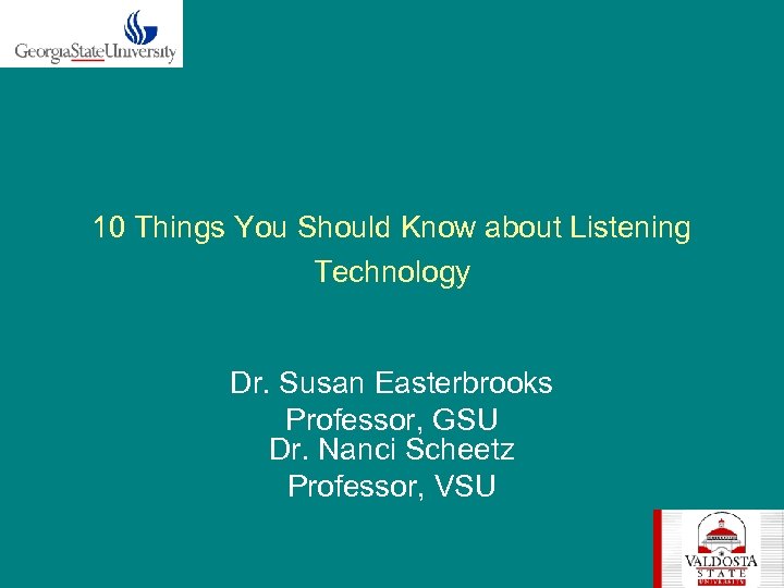 10 Things You Should Know about Listening Technology Dr. Susan Easterbrooks Professor, GSU Dr.
