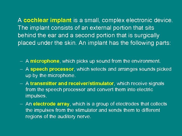 A cochlear implant is a small, complex electronic device. The implant consists of an