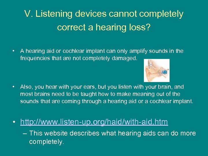 V. Listening devices cannot completely correct a hearing loss? • A hearing aid or