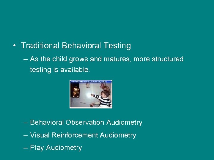  • Traditional Behavioral Testing – As the child grows and matures, more structured