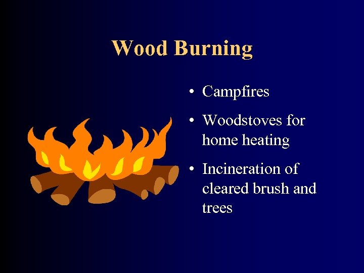 Wood Burning • Campfires • Woodstoves for home heating • Incineration of cleared brush