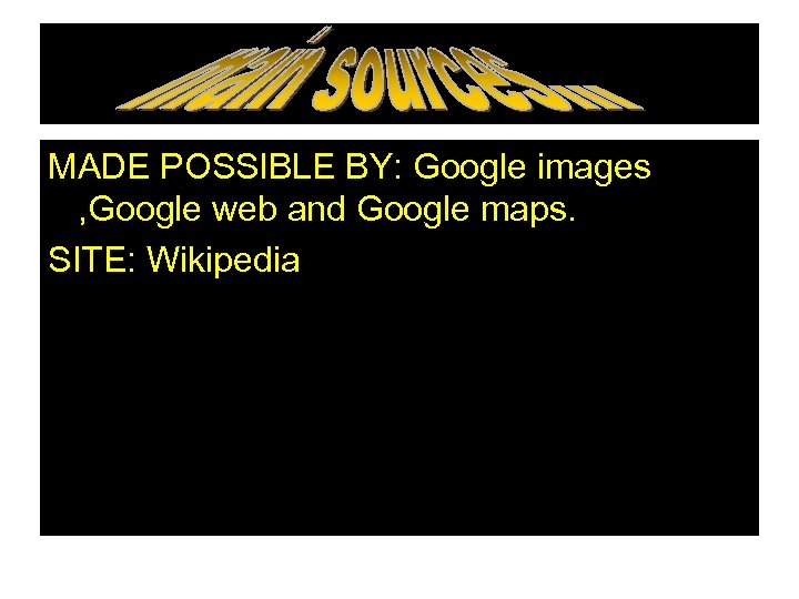 ` MADE POSSIBLE BY: Google images , Google web and Google maps. SITE: Wikipedia