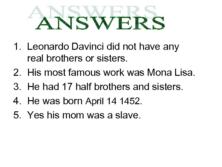 1. Leonardo Davinci did not have any real brothers or sisters. 2. His most