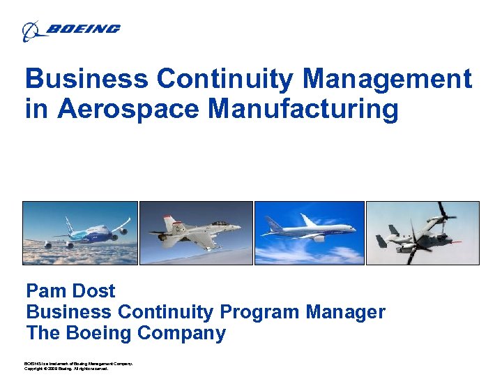 Business Continuity Management in Aerospace Manufacturing Pam Dost Business Continuity Program Manager The Boeing