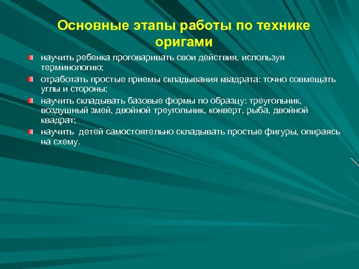 Основные этапы работы по технике оригами научить ребенка проговаривать свои действия, используя терминологию; отработать