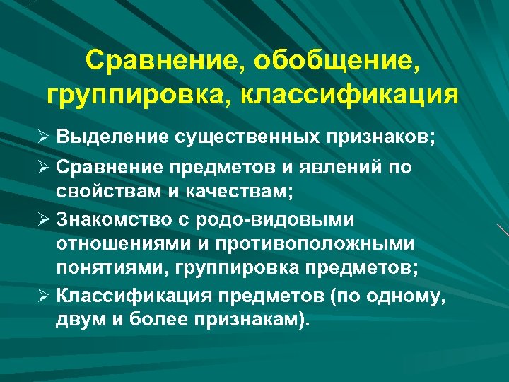 Сравнение, обобщение, группировка, классификация Ø Выделение существенных признаков; Ø Сравнение предметов и явлений по