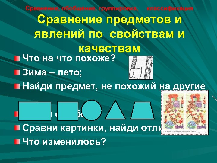 Сравнение, обобщение, группировка, классификация Сравнение предметов и явлений по свойствам и качествам Что на