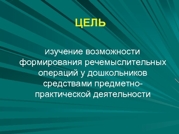 ЦЕЛЬ Изучение возможности формирования речемыслительных операций у дошкольников средствами предметнопрактической деятельности 