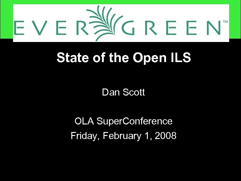 State of the Open ILS Dan Scott OLA Super. Conference Friday, February 1, 2008