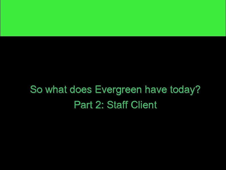 So what does Evergreen have today? Part 2: Staff Client 