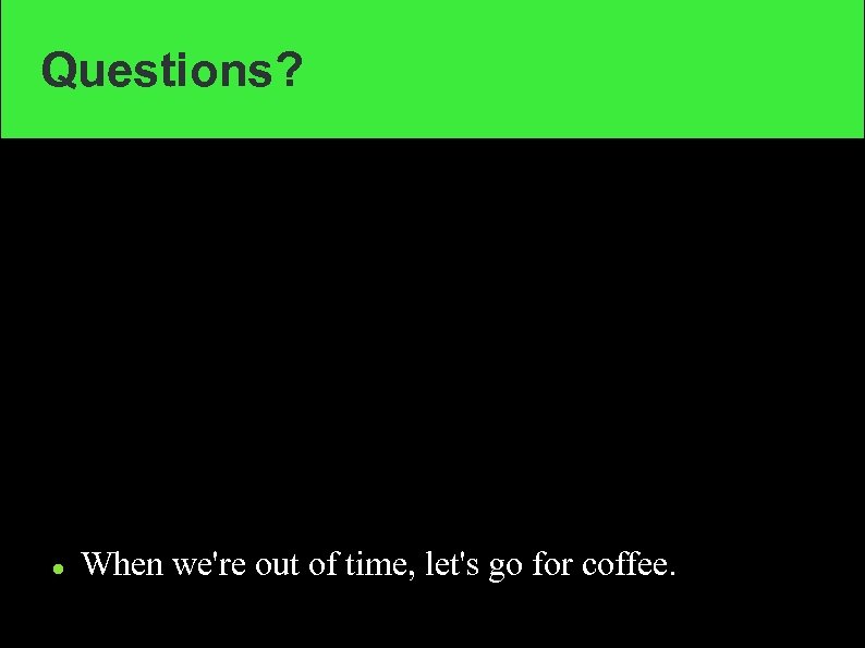 Questions? When we're out of time, let's go for coffee. 