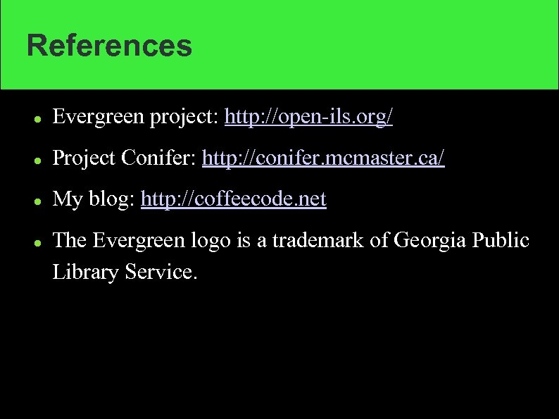 References Evergreen project: http: //open-ils. org/ Project Conifer: http: //conifer. mcmaster. ca/ My blog: