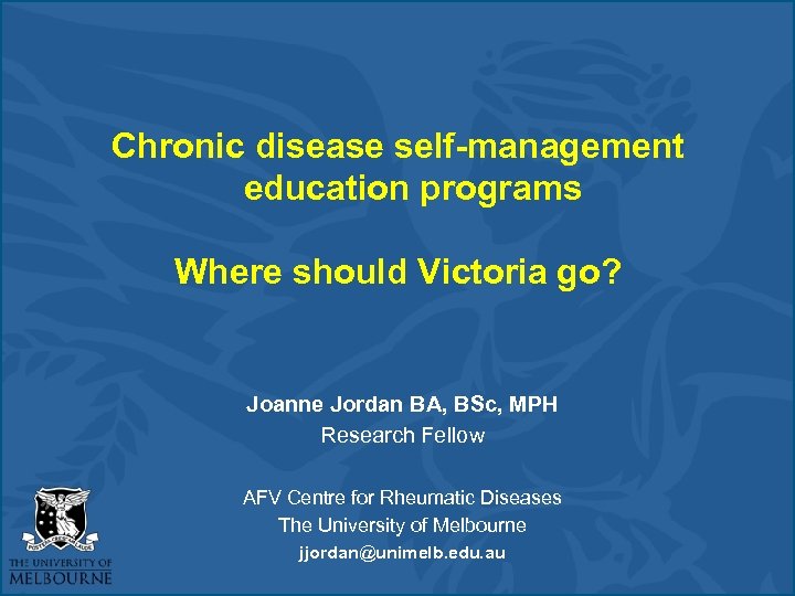 Chronic disease self-management education programs Where should Victoria go? Joanne Jordan BA, BSc, MPH