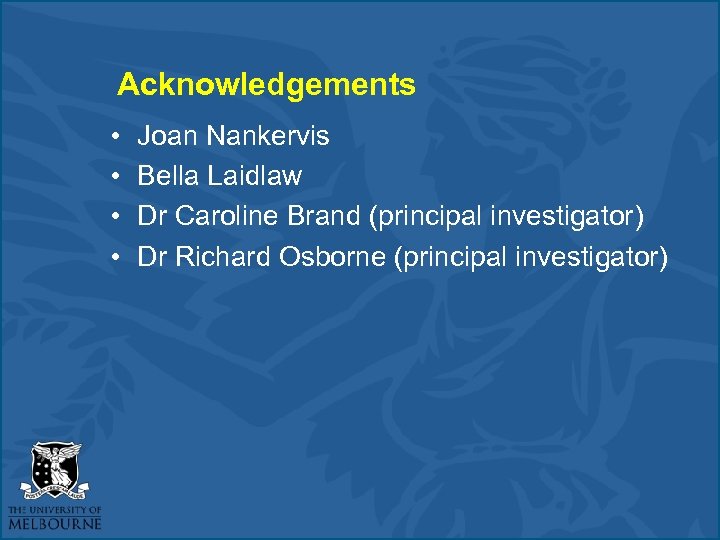 Acknowledgements • • Joan Nankervis Bella Laidlaw Dr Caroline Brand (principal investigator) Dr Richard