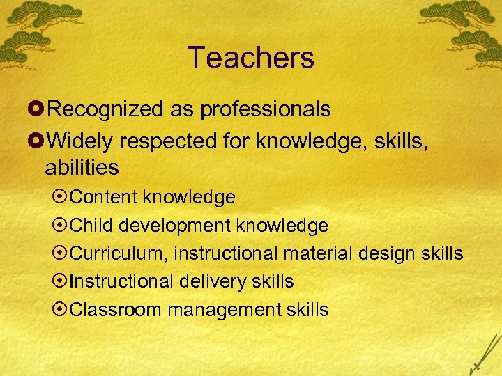 Teachers £Recognized as professionals £Widely respected for knowledge, skills, abilities ¤Content knowledge ¤Child development