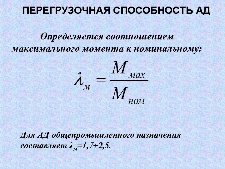 ПЕРЕГРУЗОЧНАЯ СПОСОБНОСТЬ АД Определяется соотношением максимального момента к номинальному: Для АД общепромышленного назначения составляет