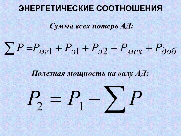 ЭНЕРГЕТИЧЕСКИЕ СООТНОШЕНИЯ Сумма всех потерь АД: Полезная мощность на валу АД: 