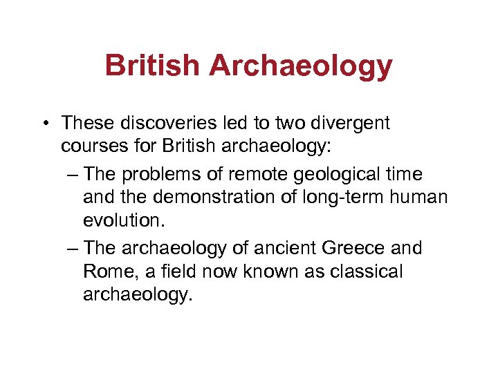 British Archaeology • These discoveries led to two divergent courses for British archaeology: –