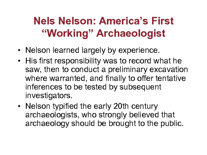 Nelson: America’s First “Working” Archaeologist • Nelson learned largely by experience. • His first