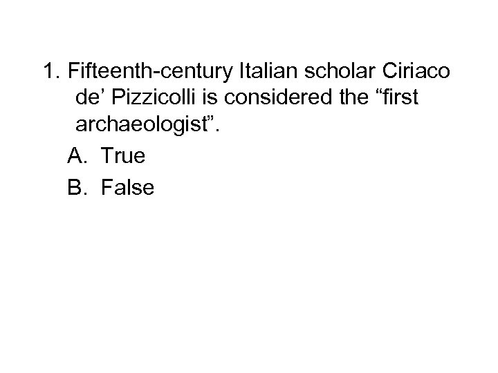 1. Fifteenth-century Italian scholar Ciriaco de’ Pizzicolli is considered the “first archaeologist”. A. True