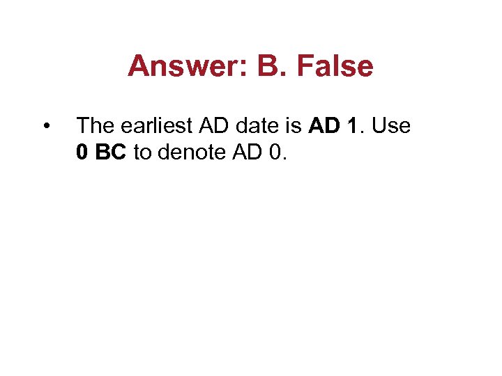 Answer: B. False • The earliest AD date is AD 1. Use 0 BC