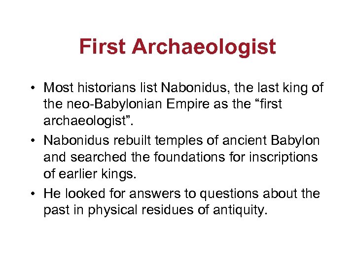 First Archaeologist • Most historians list Nabonidus, the last king of the neo-Babylonian Empire