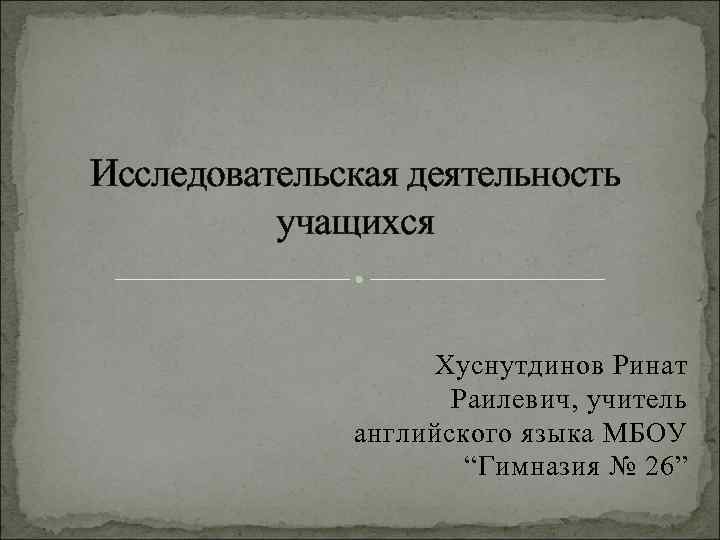 Исследовательская деятельность  учащихся    Хуснутдинов Ринат    Раилевич, учитель