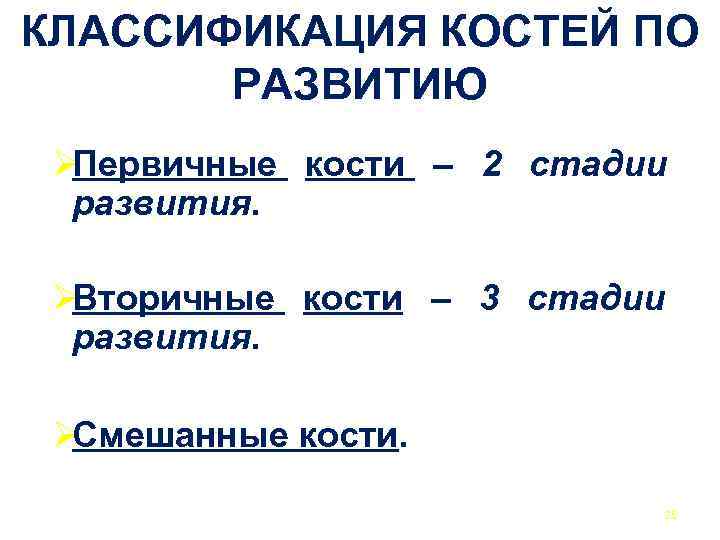 КЛАССИФИКАЦИЯ КОСТЕЙ ПО РАЗВИТИЮ ØПервичные кости – 2 стадии развития. ØВторичные кости – 3