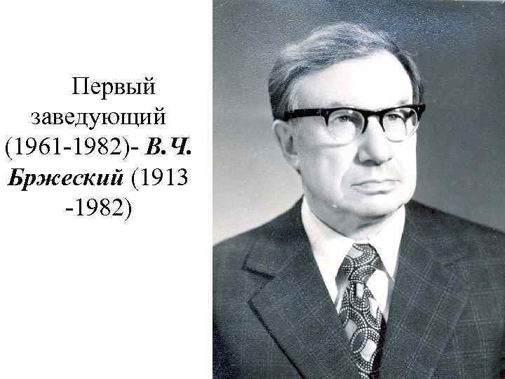  Первый заведующий (1961 -1982)- В. Ч. Бржеский (1913 -1982) 