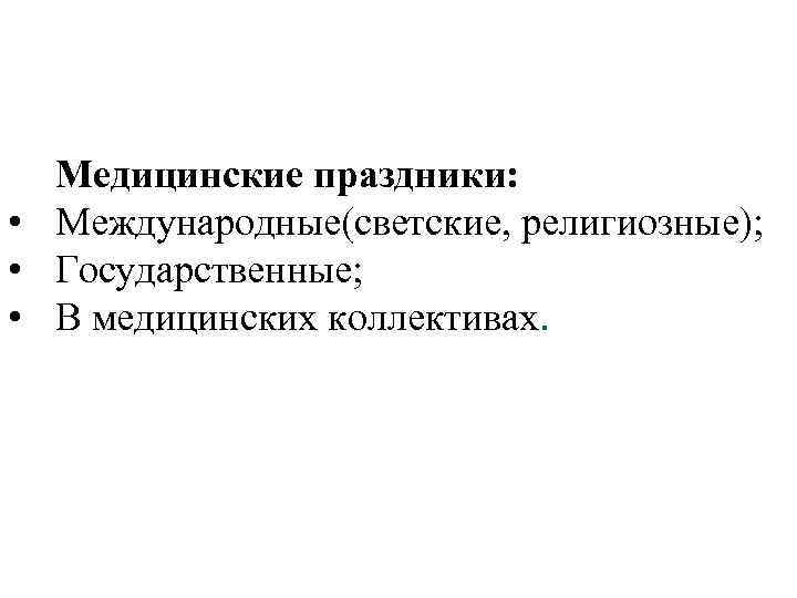  Медицинские праздники: • Международные(светские, религиозные); • Государственные; • В медицинских коллективах. 