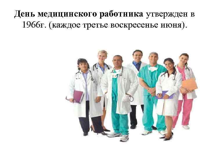 День медицинского работника утвержден в 1966 г. (каждое третье воскресенье июня). 