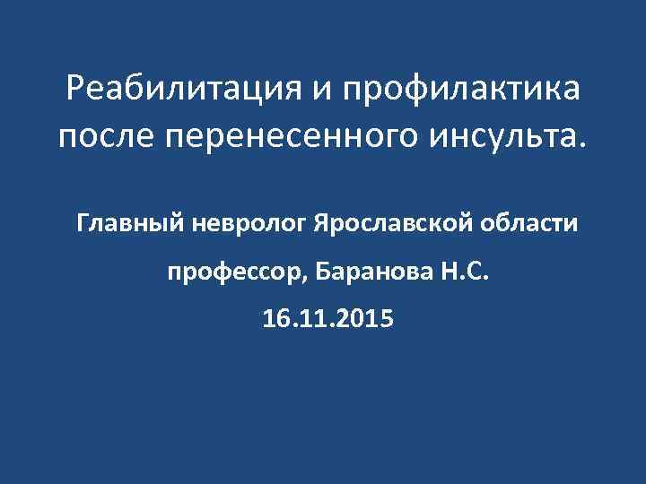 Реабилитация и профилактика после перенесенного инсульта. Главный невролог Ярославской области профессор, Баранова Н. С.