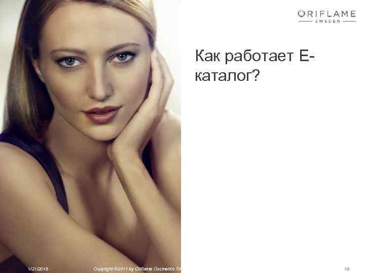  Как работает Е- каталог? 1/21/2018 Copyright © 2011 by Oriflame Cosmetics SA 19