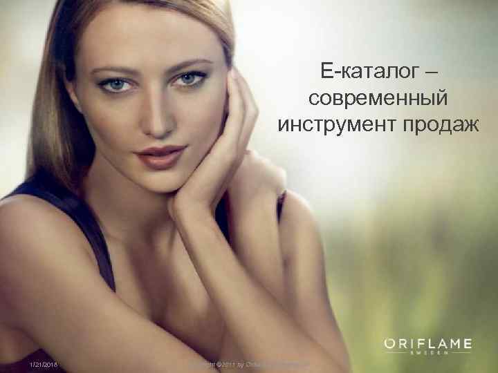  Е-каталог – современный инструмент продаж 1/21/2018 Copyright © 2011 by Oriflame Cosmetics SA