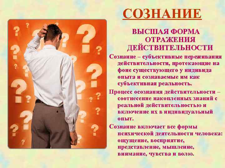  СОЗНАНИЕ ВЫСШАЯ ФОРМА ОТРАЖЕНИЯ ДЕЙСТВИТЕЛЬНОСТИ Сознание – субъективные переживания действительности, протекающие на фоне