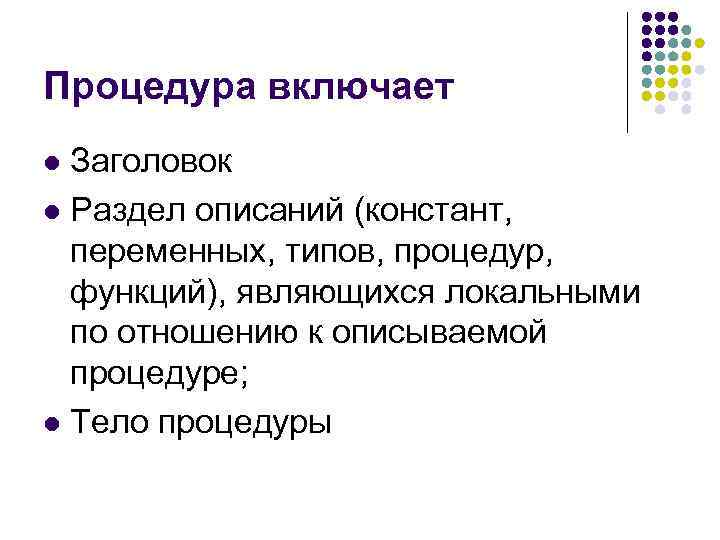 Процедура включает l Заголовок l Раздел описаний (констант, переменных, типов, процедур, функций), являющихся локальными